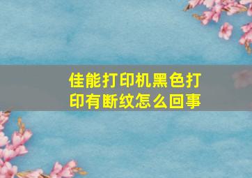 佳能打印机黑色打印有断纹怎么回事