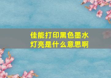 佳能打印黑色墨水灯亮是什么意思啊