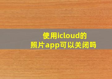 使用icloud的照片app可以关闭吗