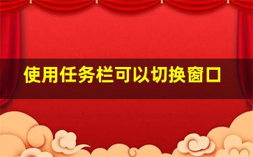 使用任务栏可以切换窗口