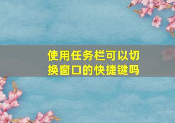 使用任务栏可以切换窗口的快捷键吗