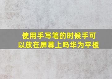 使用手写笔的时候手可以放在屏幕上吗华为平板