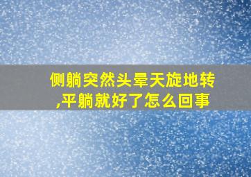 侧躺突然头晕天旋地转,平躺就好了怎么回事