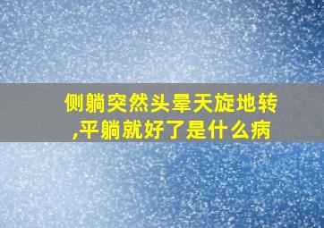 侧躺突然头晕天旋地转,平躺就好了是什么病