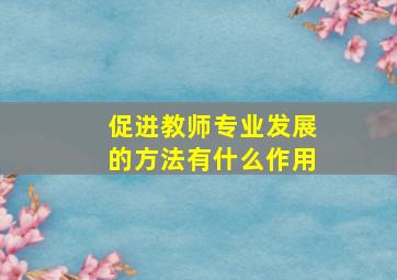 促进教师专业发展的方法有什么作用