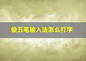 俊五笔输入法怎么打字