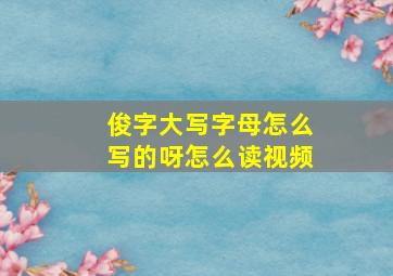 俊字大写字母怎么写的呀怎么读视频