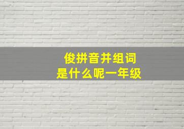 俊拼音并组词是什么呢一年级