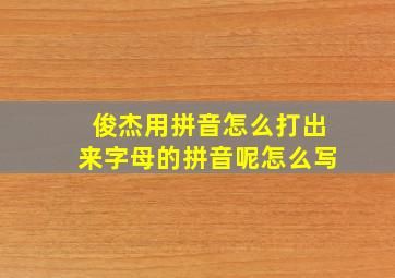 俊杰用拼音怎么打出来字母的拼音呢怎么写