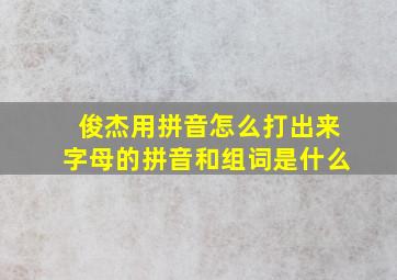 俊杰用拼音怎么打出来字母的拼音和组词是什么