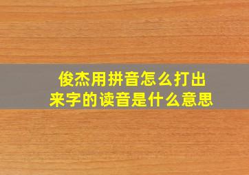 俊杰用拼音怎么打出来字的读音是什么意思