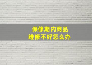 保修期内商品维修不好怎么办