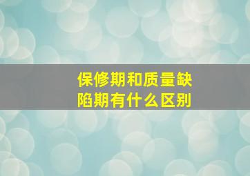 保修期和质量缺陷期有什么区别