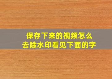 保存下来的视频怎么去除水印看见下面的字