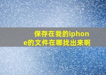 保存在我的iphone的文件在哪找出来啊