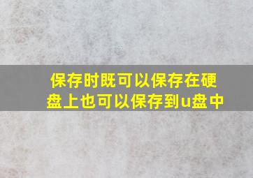 保存时既可以保存在硬盘上也可以保存到u盘中