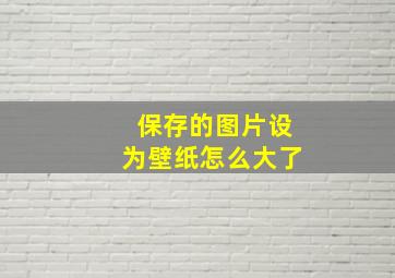 保存的图片设为壁纸怎么大了