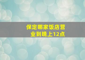 保定哪家饭店营业到晚上12点