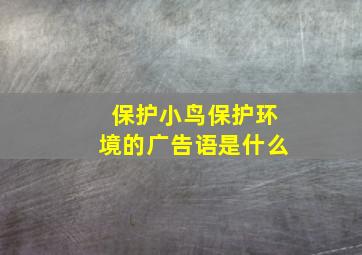 保护小鸟保护环境的广告语是什么