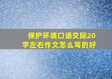 保护环境口语交际20字左右作文怎么写的好