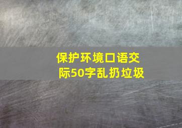 保护环境口语交际50字乱扔垃圾