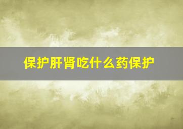 保护肝肾吃什么药保护