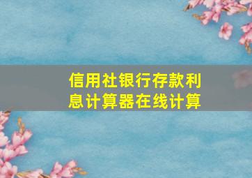 信用社银行存款利息计算器在线计算