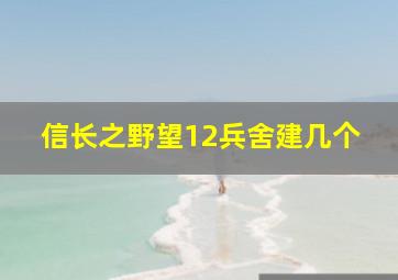 信长之野望12兵舍建几个