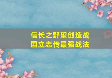 信长之野望创造战国立志传最强战法