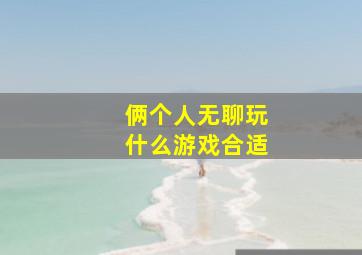 俩个人无聊玩什么游戏合适