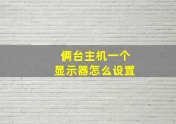 俩台主机一个显示器怎么设置