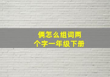 俩怎么组词两个字一年级下册