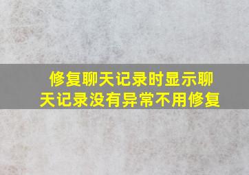 修复聊天记录时显示聊天记录没有异常不用修复