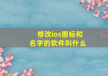 修改ios图标和名字的软件叫什么