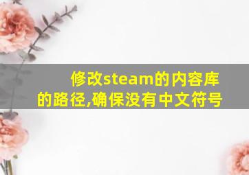 修改steam的内容库的路径,确保没有中文符号