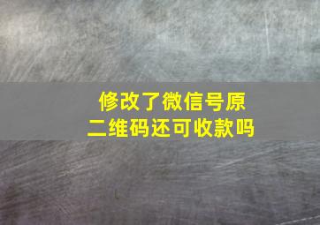 修改了微信号原二维码还可收款吗