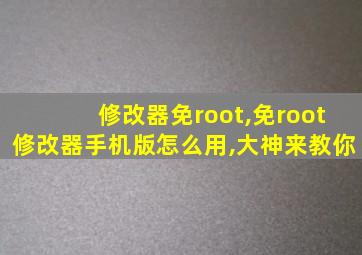 修改器免root,免root修改器手机版怎么用,大神来教你