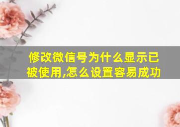 修改微信号为什么显示已被使用,怎么设置容易成功