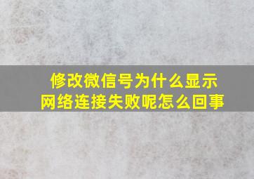 修改微信号为什么显示网络连接失败呢怎么回事