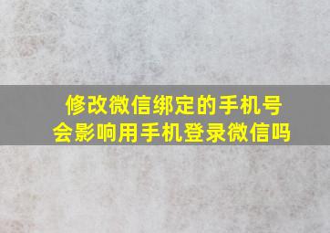 修改微信绑定的手机号会影响用手机登录微信吗