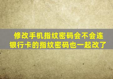 修改手机指纹密码会不会连银行卡的指纹密码也一起改了