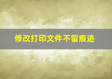 修改打印文件不留痕迹