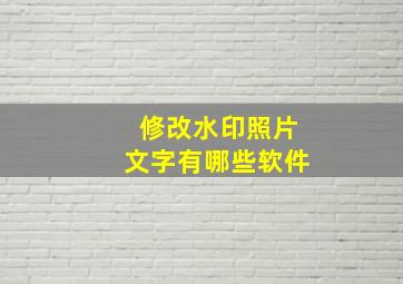 修改水印照片文字有哪些软件