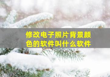 修改电子照片背景颜色的软件叫什么软件