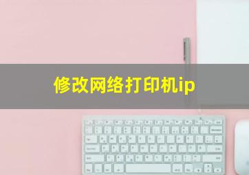 修改网络打印机ip