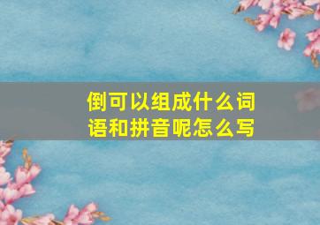 倒可以组成什么词语和拼音呢怎么写