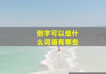 倒字可以组什么词语有哪些