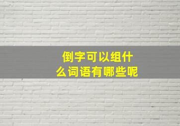 倒字可以组什么词语有哪些呢