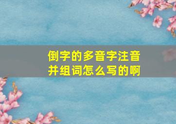 倒字的多音字注音并组词怎么写的啊