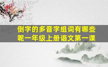 倒字的多音字组词有哪些呢一年级上册语文第一课